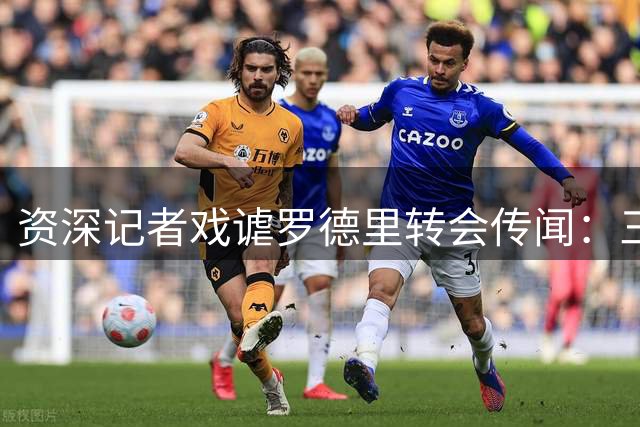 资深记者戏谑罗德里转会传闻：三十年圆梦巴萨路